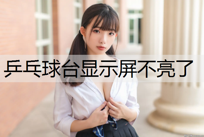 乒乓球台显示屏不亮了 乒乓球台显示屏不亮了