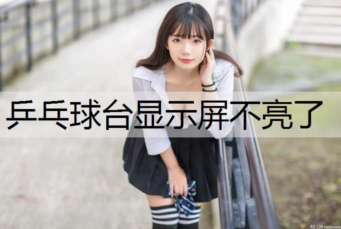 乒乓球台显示屏不亮了 乒乓球台显示屏不亮了